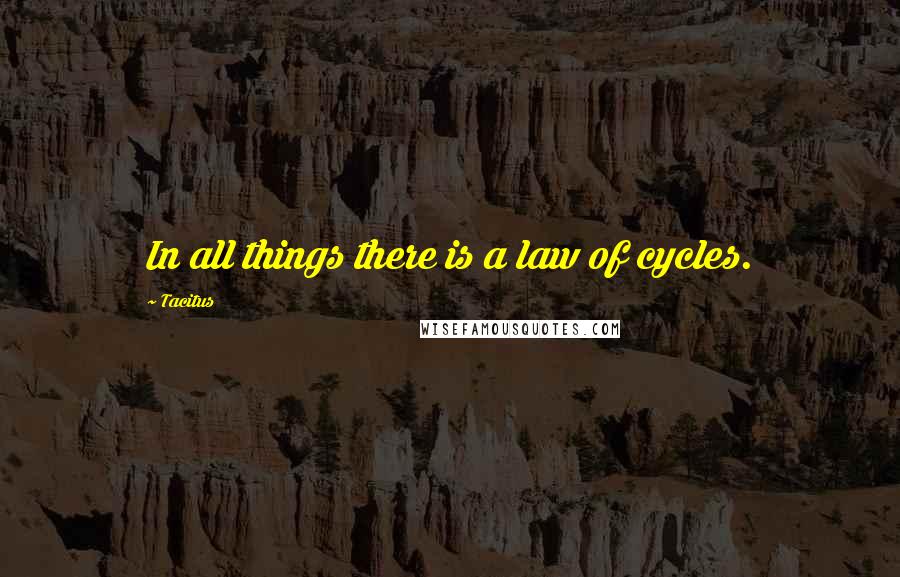 Tacitus Quotes: In all things there is a law of cycles.