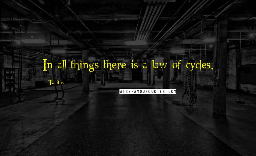 Tacitus Quotes: In all things there is a law of cycles.