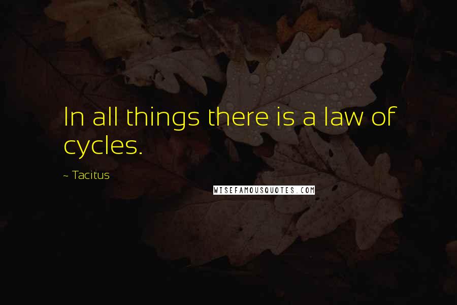 Tacitus Quotes: In all things there is a law of cycles.
