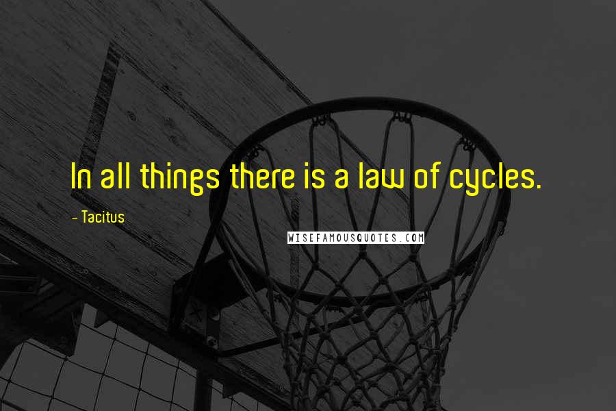 Tacitus Quotes: In all things there is a law of cycles.