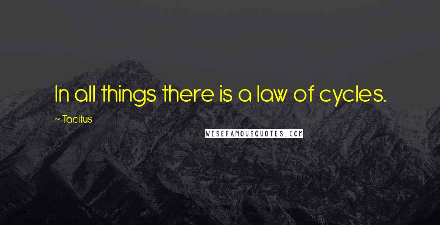 Tacitus Quotes: In all things there is a law of cycles.