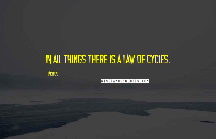 Tacitus Quotes: In all things there is a law of cycles.