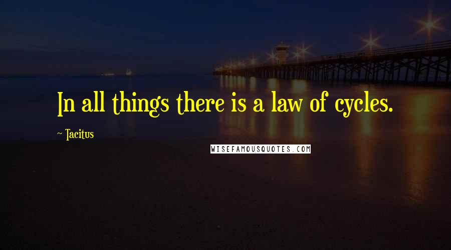 Tacitus Quotes: In all things there is a law of cycles.