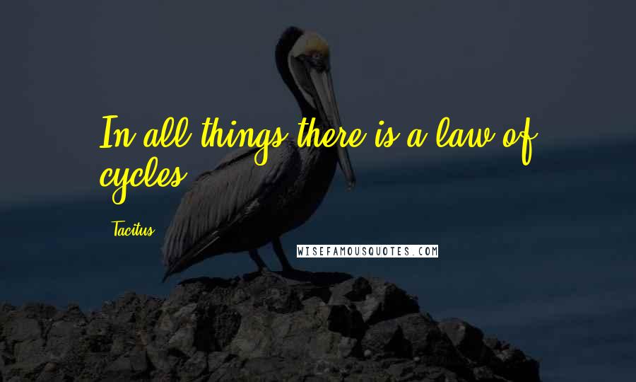Tacitus Quotes: In all things there is a law of cycles.