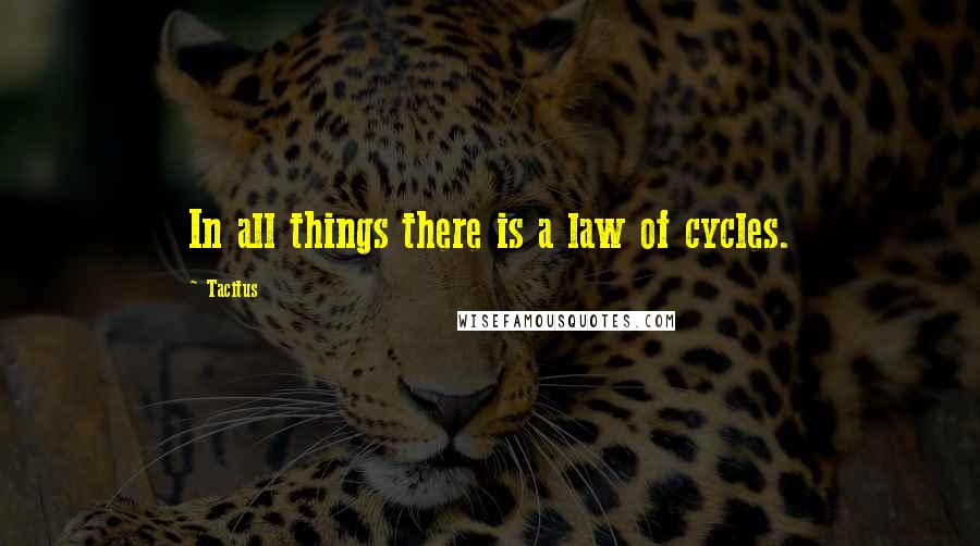 Tacitus Quotes: In all things there is a law of cycles.
