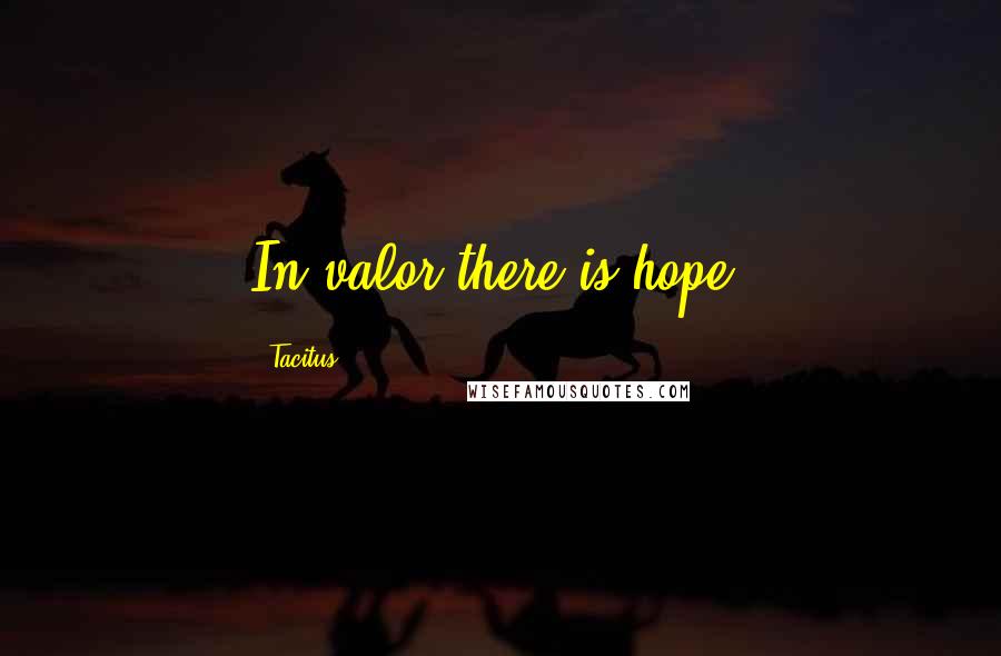 Tacitus Quotes: In valor there is hope.