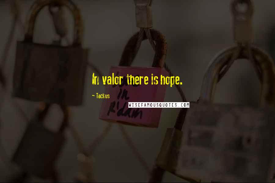 Tacitus Quotes: In valor there is hope.