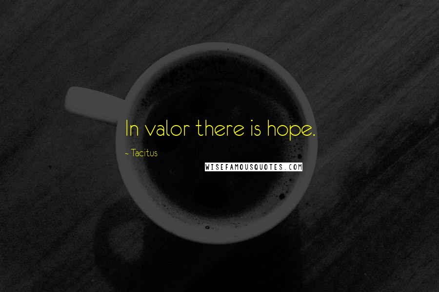 Tacitus Quotes: In valor there is hope.