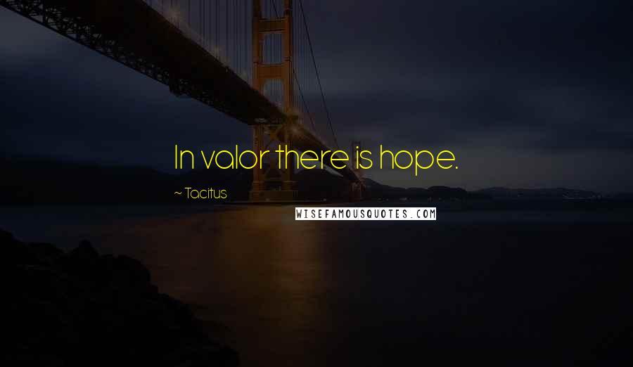 Tacitus Quotes: In valor there is hope.