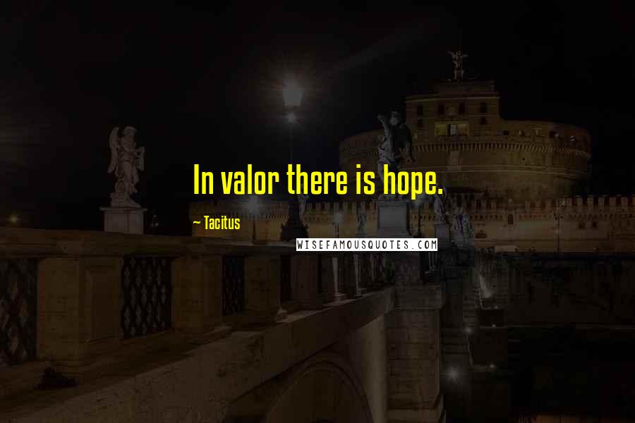 Tacitus Quotes: In valor there is hope.