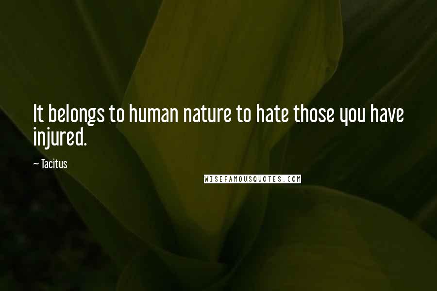 Tacitus Quotes: It belongs to human nature to hate those you have injured.