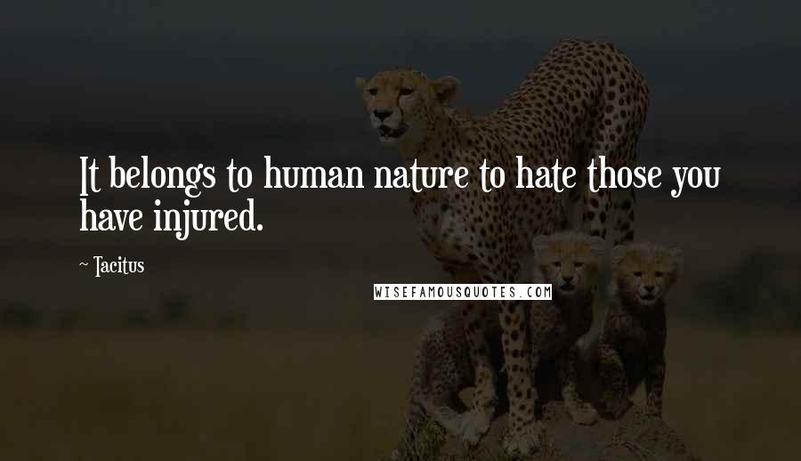 Tacitus Quotes: It belongs to human nature to hate those you have injured.