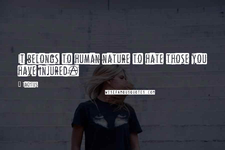 Tacitus Quotes: It belongs to human nature to hate those you have injured.