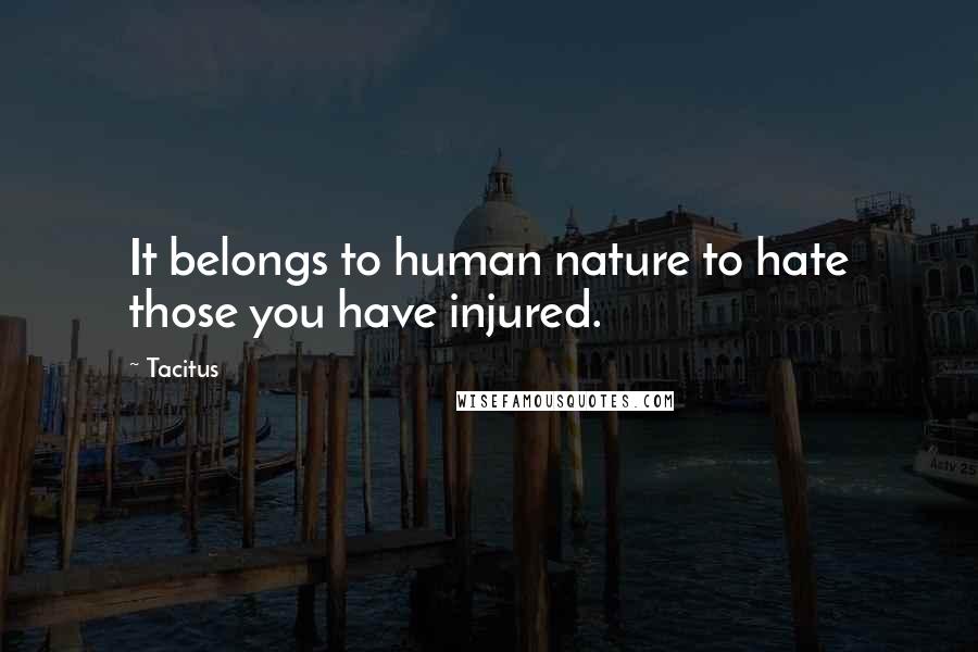 Tacitus Quotes: It belongs to human nature to hate those you have injured.