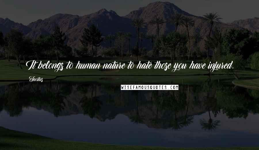 Tacitus Quotes: It belongs to human nature to hate those you have injured.