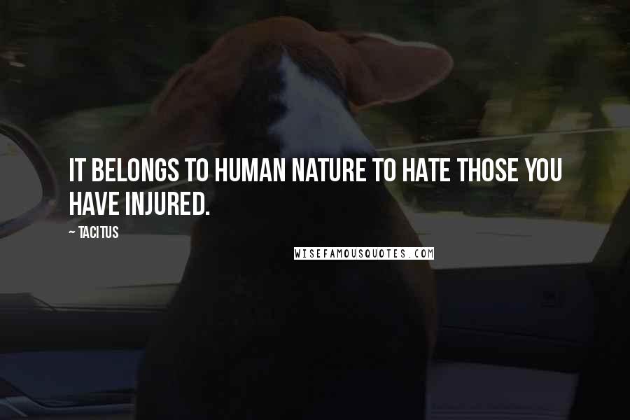 Tacitus Quotes: It belongs to human nature to hate those you have injured.