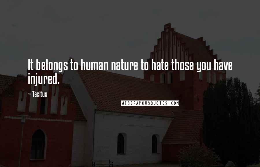 Tacitus Quotes: It belongs to human nature to hate those you have injured.
