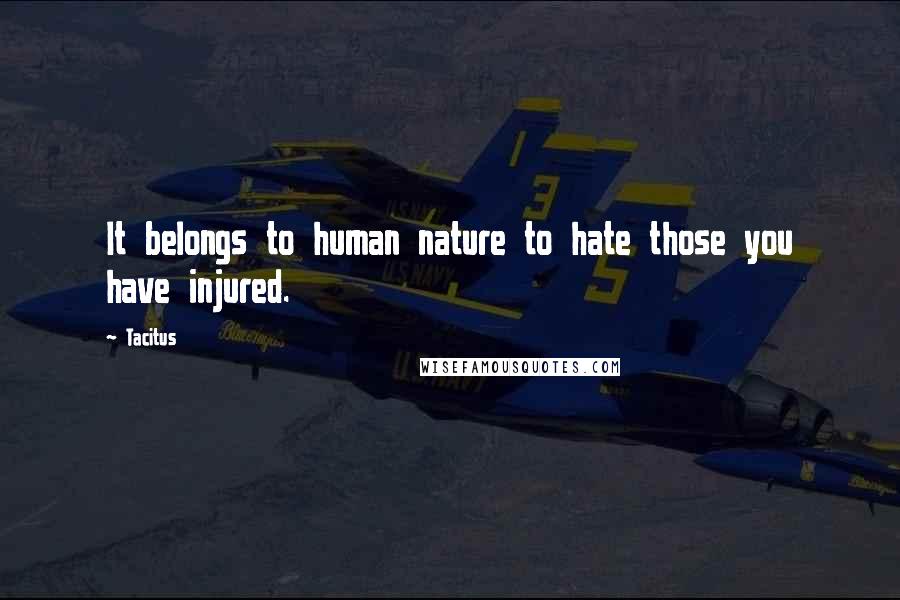 Tacitus Quotes: It belongs to human nature to hate those you have injured.
