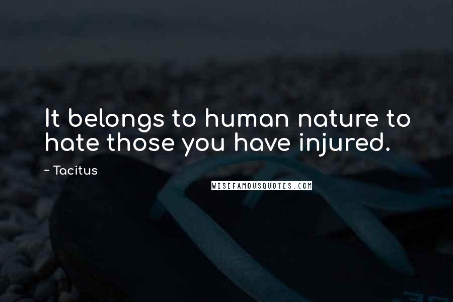 Tacitus Quotes: It belongs to human nature to hate those you have injured.