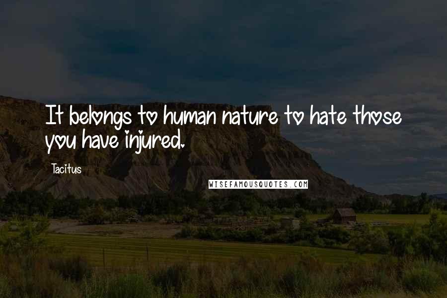 Tacitus Quotes: It belongs to human nature to hate those you have injured.