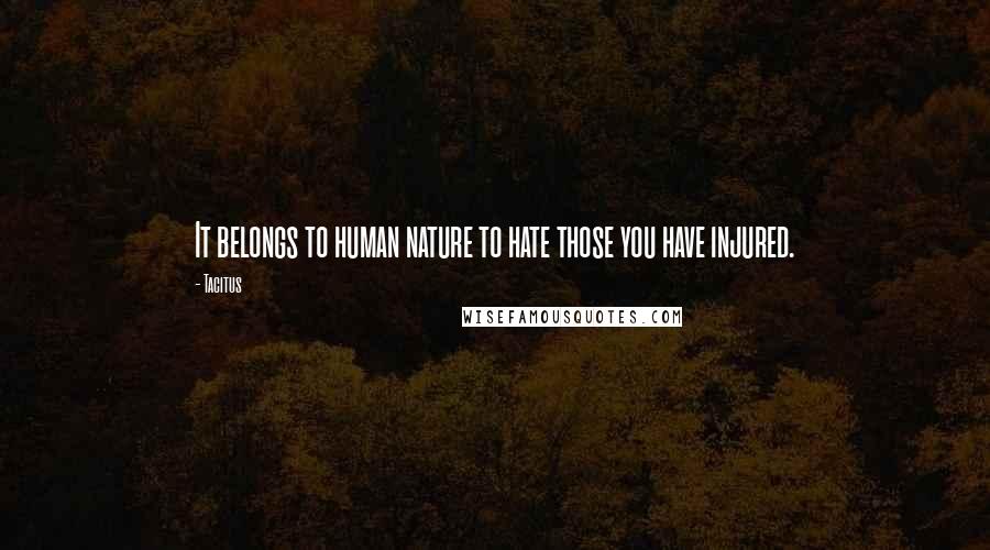 Tacitus Quotes: It belongs to human nature to hate those you have injured.