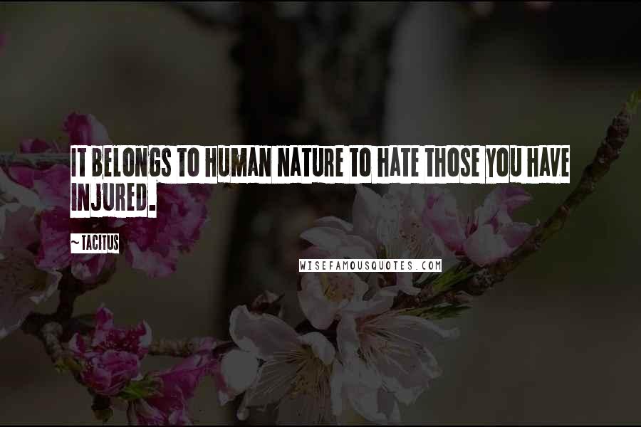 Tacitus Quotes: It belongs to human nature to hate those you have injured.