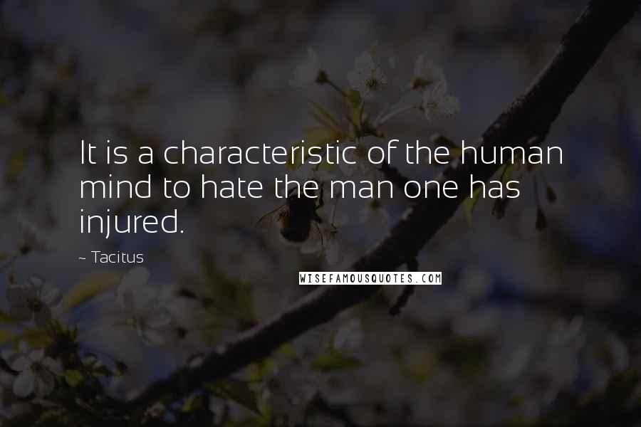 Tacitus Quotes: It is a characteristic of the human mind to hate the man one has injured.