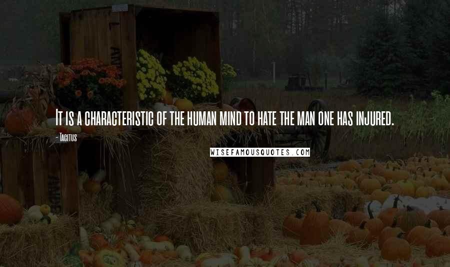 Tacitus Quotes: It is a characteristic of the human mind to hate the man one has injured.