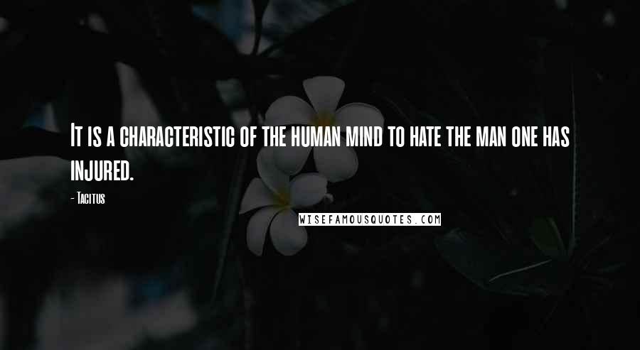 Tacitus Quotes: It is a characteristic of the human mind to hate the man one has injured.