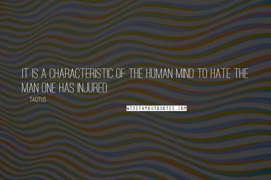 Tacitus Quotes: It is a characteristic of the human mind to hate the man one has injured.