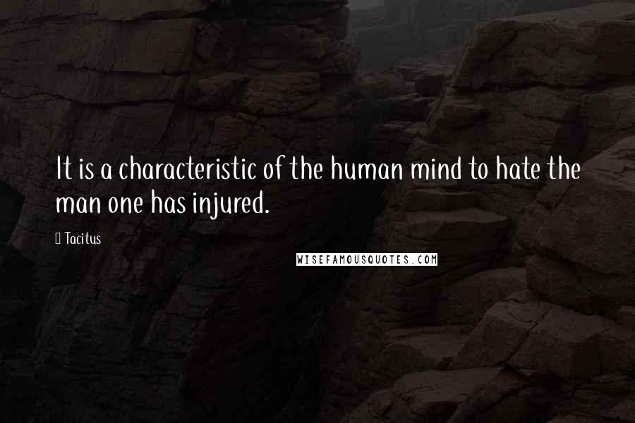 Tacitus Quotes: It is a characteristic of the human mind to hate the man one has injured.