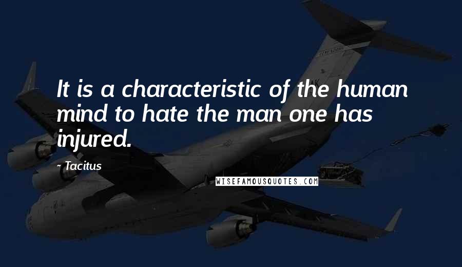 Tacitus Quotes: It is a characteristic of the human mind to hate the man one has injured.