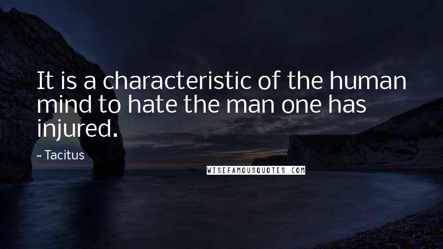 Tacitus Quotes: It is a characteristic of the human mind to hate the man one has injured.