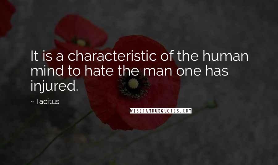 Tacitus Quotes: It is a characteristic of the human mind to hate the man one has injured.