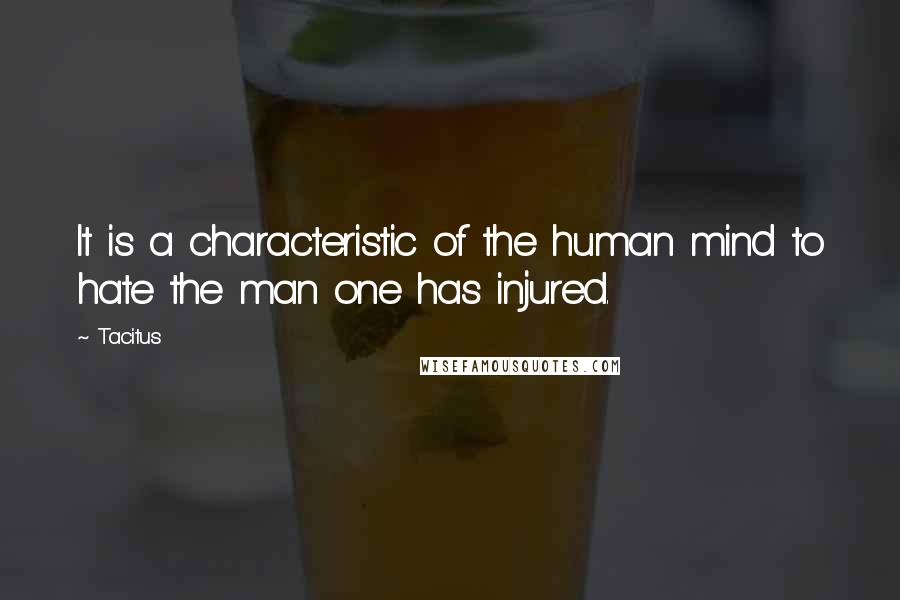 Tacitus Quotes: It is a characteristic of the human mind to hate the man one has injured.