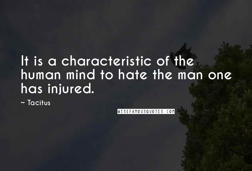 Tacitus Quotes: It is a characteristic of the human mind to hate the man one has injured.