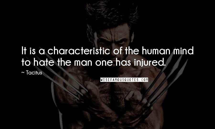 Tacitus Quotes: It is a characteristic of the human mind to hate the man one has injured.