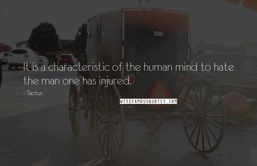 Tacitus Quotes: It is a characteristic of the human mind to hate the man one has injured.