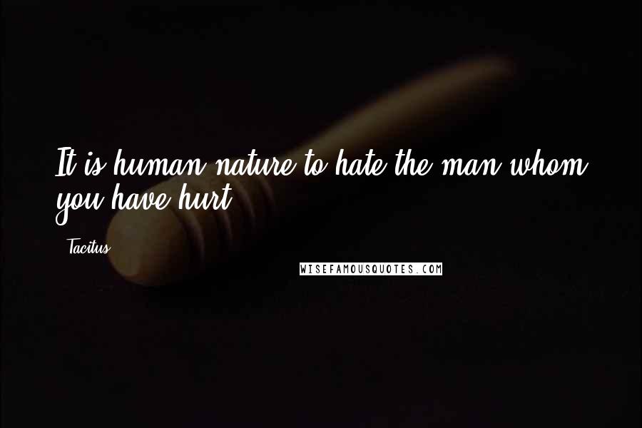 Tacitus Quotes: It is human nature to hate the man whom you have hurt.