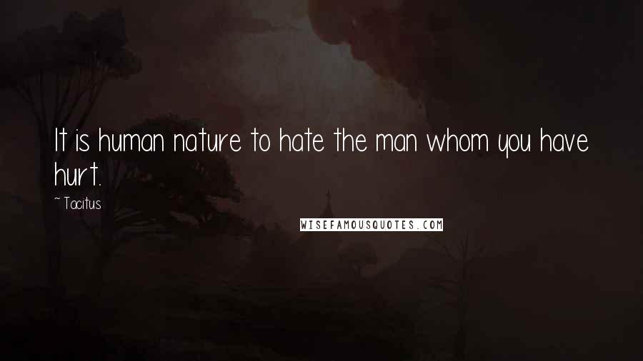 Tacitus Quotes: It is human nature to hate the man whom you have hurt.