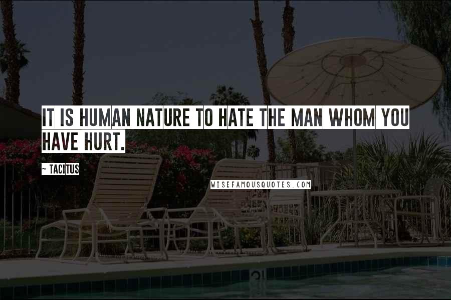 Tacitus Quotes: It is human nature to hate the man whom you have hurt.