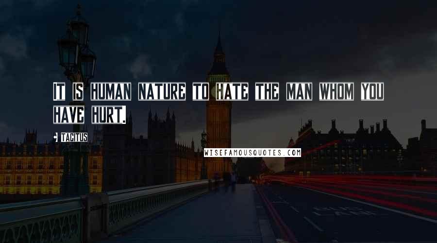 Tacitus Quotes: It is human nature to hate the man whom you have hurt.