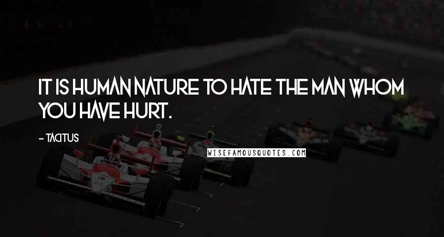 Tacitus Quotes: It is human nature to hate the man whom you have hurt.