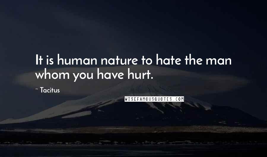 Tacitus Quotes: It is human nature to hate the man whom you have hurt.