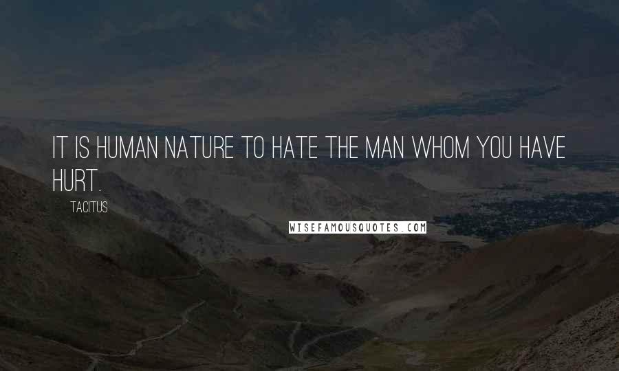 Tacitus Quotes: It is human nature to hate the man whom you have hurt.