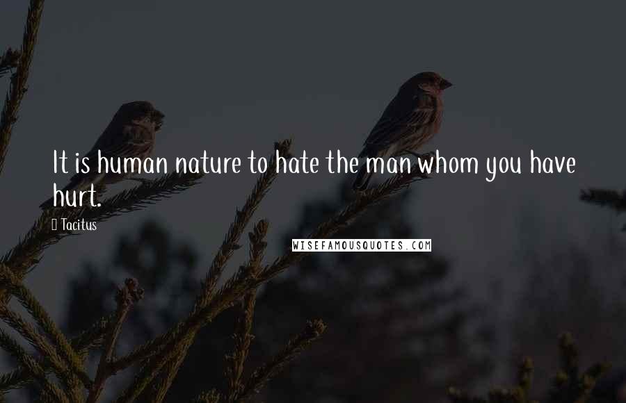 Tacitus Quotes: It is human nature to hate the man whom you have hurt.