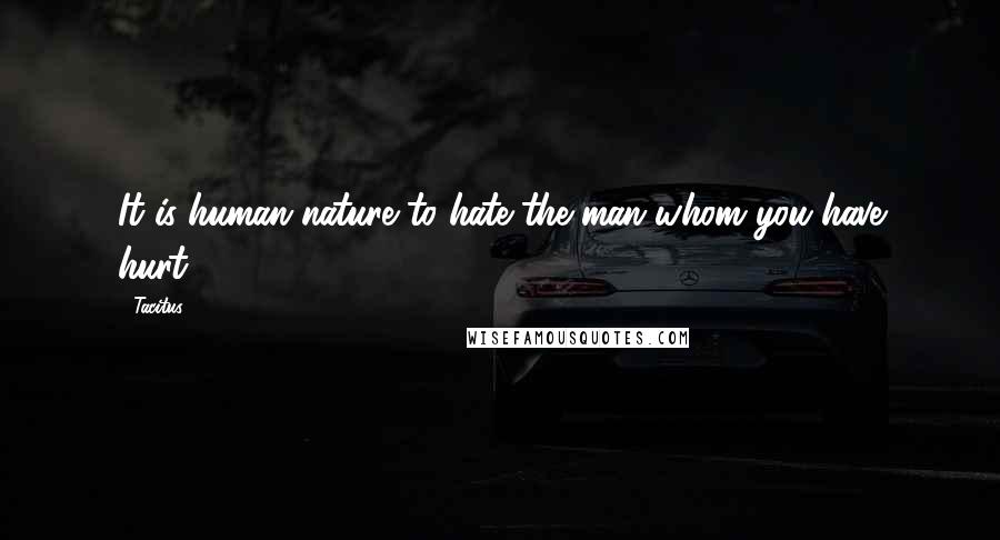 Tacitus Quotes: It is human nature to hate the man whom you have hurt.