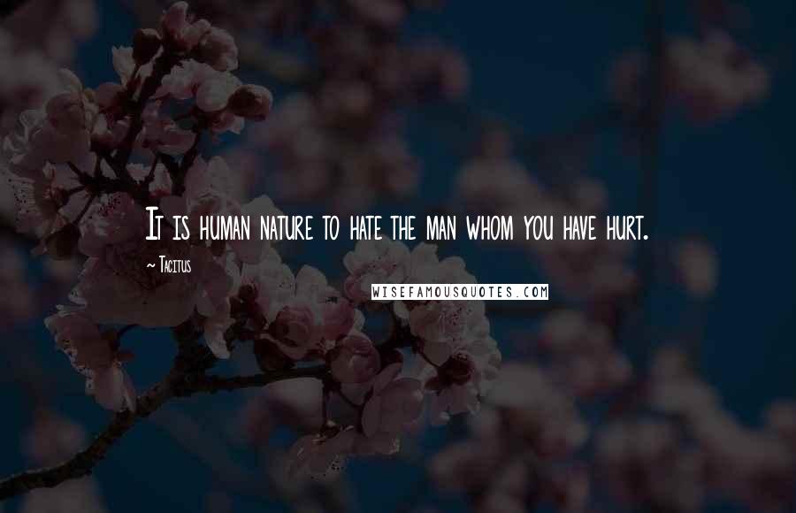 Tacitus Quotes: It is human nature to hate the man whom you have hurt.