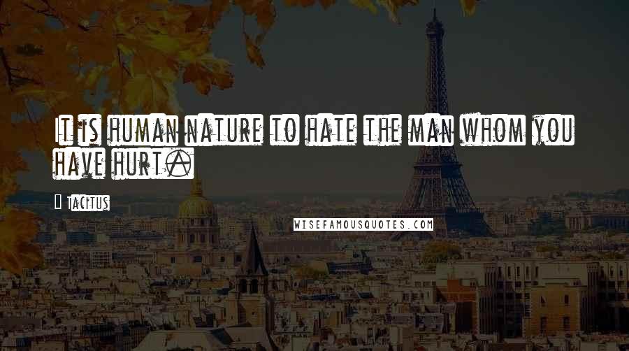 Tacitus Quotes: It is human nature to hate the man whom you have hurt.