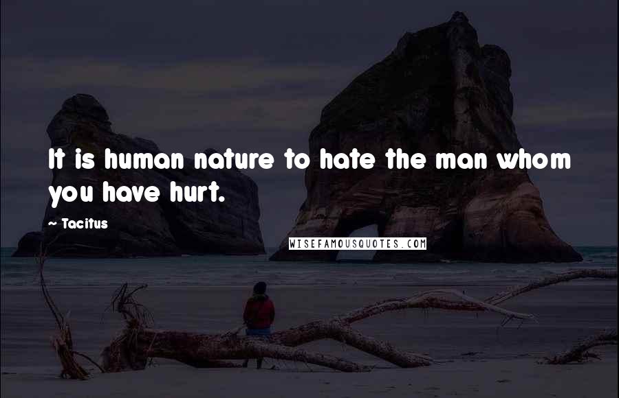 Tacitus Quotes: It is human nature to hate the man whom you have hurt.